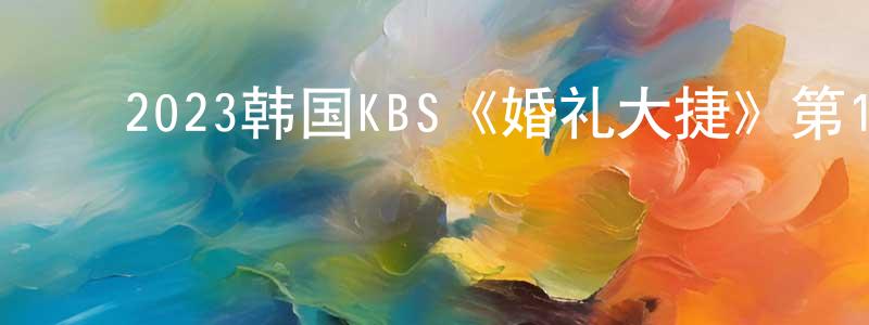 ﻿鲍晓艳的动漫综艺大全,﻿2023韩国KBS《婚礼大捷》第16集[韩语中字]迅雷下载_电影天堂